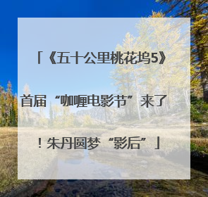 《五十公里桃花坞5》首届“咖喱电影节”来了！朱丹圆梦“影后”