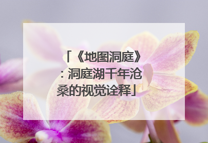 《地图洞庭》：洞庭湖千年沧桑的视觉诠释