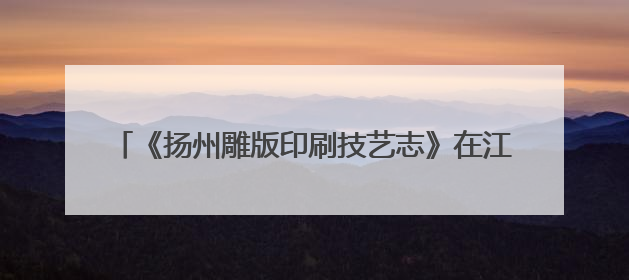 《扬州雕版印刷技艺志》在江苏扬州首发 传承城市记忆