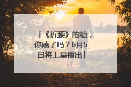 《折腰》的糖，你磕了吗？6月5日将上星播出