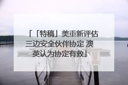 「特稿」美重新评估三边安全伙伴协定 澳英认为协定有救