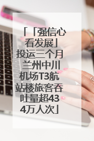 「强信心 看发展」投运三个月 兰州中川机场T3航站楼旅客吞吐量超434万人次