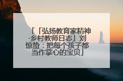 「弘扬教育家精神·乡村教师日志」刘惊蛰：把每个孩子都当作掌心的宝贝