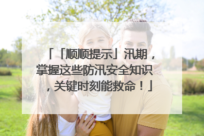 「顺顺提示」汛期，掌握这些防汛安全知识，关键时刻能救命！