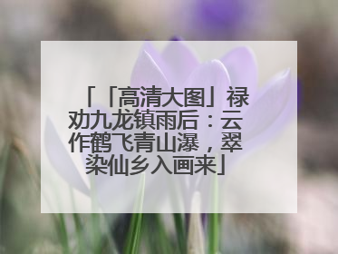 「高清大图」禄劝九龙镇雨后：云作鹤飞青山瀑，翠染仙乡入画来