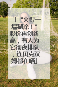 “火得一塌糊涂！”股价再创新高，有人为它彻夜排队，连贝克汉姆都在晒