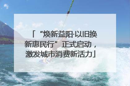 “焕新益阳·以旧换新惠民行”正式启动，激发城市消费新活力