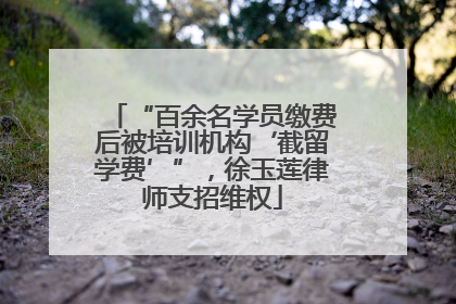“百余名学员缴费后被培训机构‘截留学费’”，徐玉莲律师支招维权