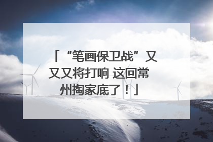 “笔画保卫战”又又又将打响 这回常州掏家底了！