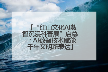 “红山文化AI数智沉浸科普展”启幕：AI数智技术赋能千年文明新表达