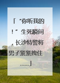 “你听我的！”生死瞬间，长沙特警将男子紧紧拽住……