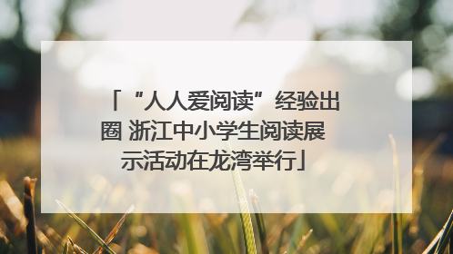 “人人爱阅读”经验出圈 浙江中小学生阅读展示活动在龙湾举行