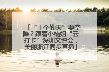 “十个勤天”要空降？跟着小楠姐“云打卡”深圳文博会，美丽浙江同步直播