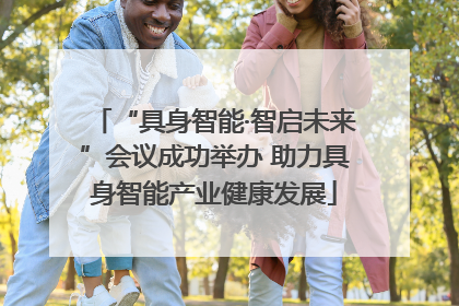 “具身智能·智启未来”会议成功举办 助力具身智能产业健康发展