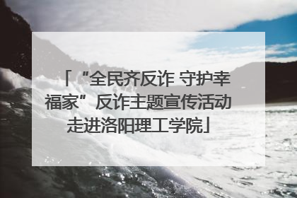 “全民齐反诈 守护幸福家”反诈主题宣传活动走进洛阳理工学院