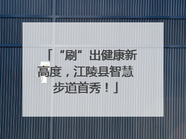 “刷”出健康新高度，江陵县智慧步道首秀！