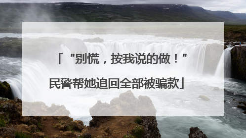 “别慌，按我说的做！”民警帮她追回全部被骗款