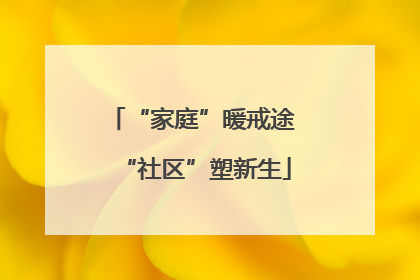 “家庭”暖戒途 “社区”塑新生