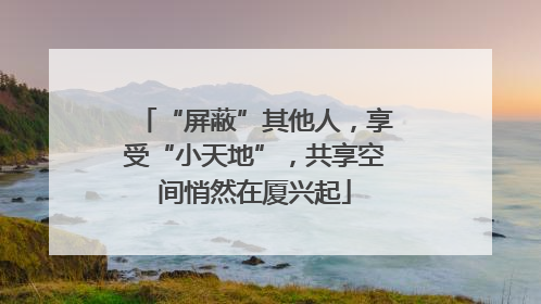 “屏蔽”其他人，享受“小天地”，共享空间悄然在厦兴起