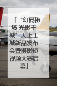 “幻夏秘境·光影王城”天上王城新品发布会暨摄影短视频大赛启幕