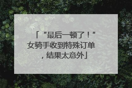 “最后一顿了！”女骑手收到特殊订单，结果太意外