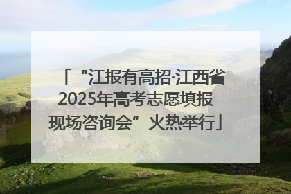 “江报有高招·江西省2025年高考志愿填报现场咨询会”火热举行