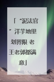 “泥法官”洋芋地里划界限 老王老郭都满意