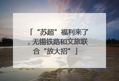 “苏超”福利来了，无锡铁路和文旅联合“放大招”