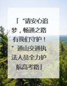 “请安心追梦，畅通之路有我们守护！”通山交通执法人员全力护航高考路