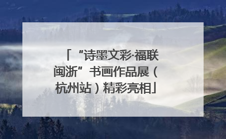 “诗墨文彩·福联闽浙”书画作品展（杭州站）精彩亮相