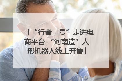 “行者二号”走进电商平台 “河南造”人形机器人线上开售