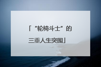 “轮椅斗士”的三重人生突围