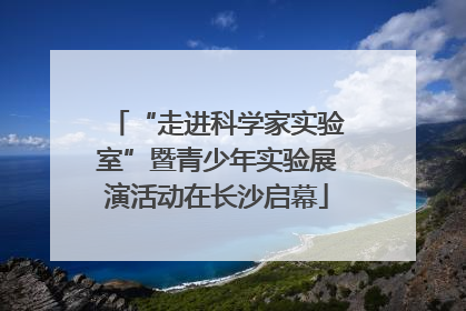 “走进科学家实验室”暨青少年实验展演活动在长沙启幕
