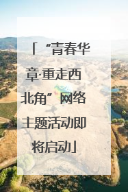 “青春华章·重走西北角”网络主题活动即将启动
