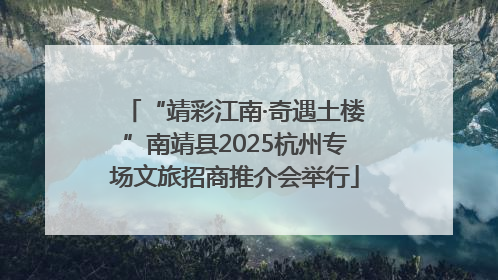 “靖彩江南·奇遇土楼”南靖县2025杭州专场文旅招商推介会举行