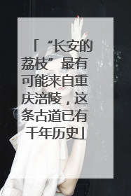“长安的荔枝”最有可能来自重庆涪陵，这条古道已有千年历史