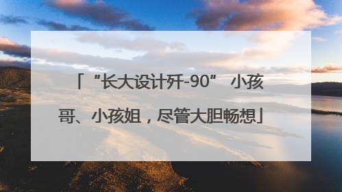 “长大设计歼-90” 小孩哥、小孩姐，尽管大胆畅想