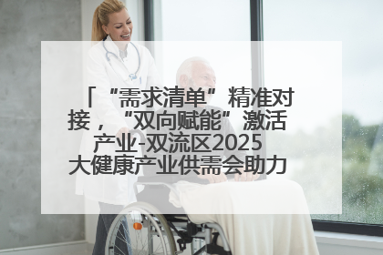 “需求清单”精准对接，“双向赋能”激活产业-双流区2025大健康产业供需会助力企业“满园”发展