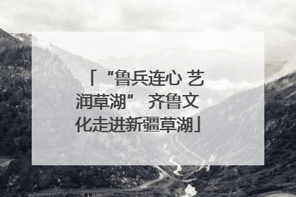 “鲁兵连心 艺润草湖” 齐鲁文化走进新疆草湖