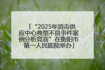 “2025年消毒供应中心典型不良事件案例分析竞赛”在衡阳市第一人民医院举办