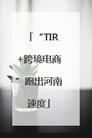 “TIR+跨境电商”跑出河南速度