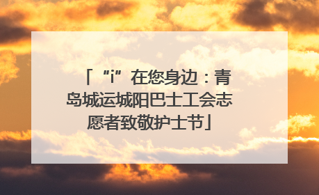 “i”在您身边：青岛城运城阳巴士工会志愿者致敬护士节