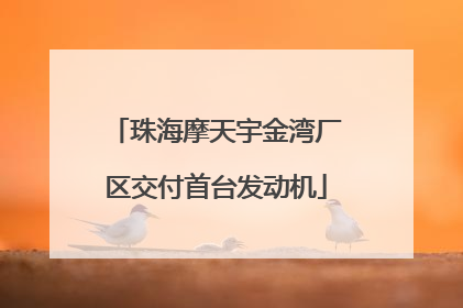 珠海摩天宇金湾厂区交付首台发动机