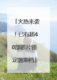 火热来袭！已有超40部影片锁定暑期档