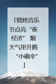 烧烤音乐节点亮“夜经济” 烟火气里升腾“小确幸”