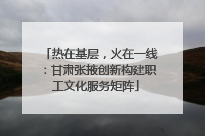 热在基层，火在一线：甘肃张掖创新构建职工文化服务矩阵