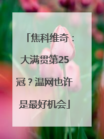 焦科维奇：大满贯第25冠？温网也许是最好机会