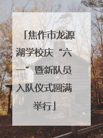 焦作市龙源湖学校庆“六一”暨新队员入队仪式圆满举行
