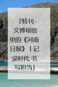 特刊 · 文博场馆里的《河南日报》丨记录时代 书写担当