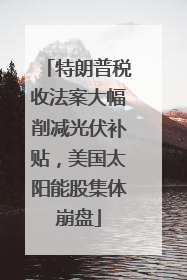 特朗普税收法案大幅削减光伏补贴，美国太阳能股集体崩盘